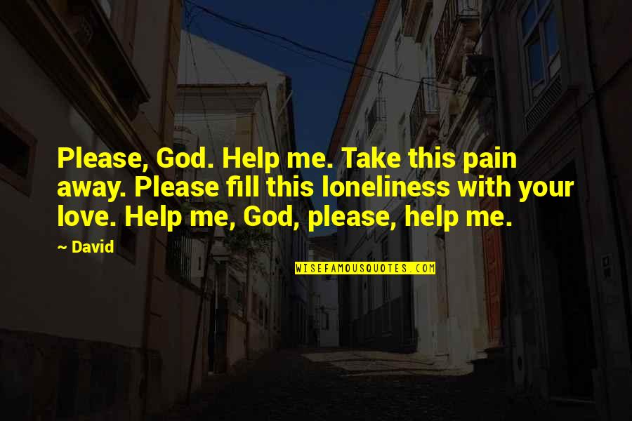 Take Your Pain Away Quotes By David: Please, God. Help me. Take this pain away.