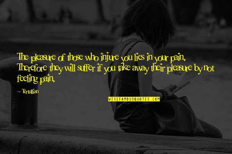 Take Your Pain Away Quotes By Tertullian: The pleasure of those who injure you lies