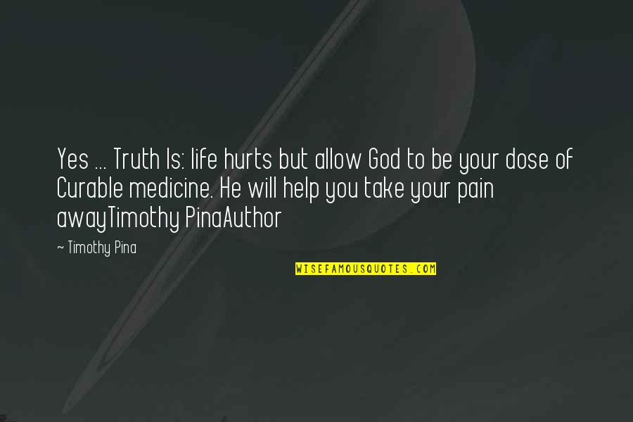 Take Your Pain Away Quotes By Timothy Pina: Yes ... Truth Is: life hurts but allow