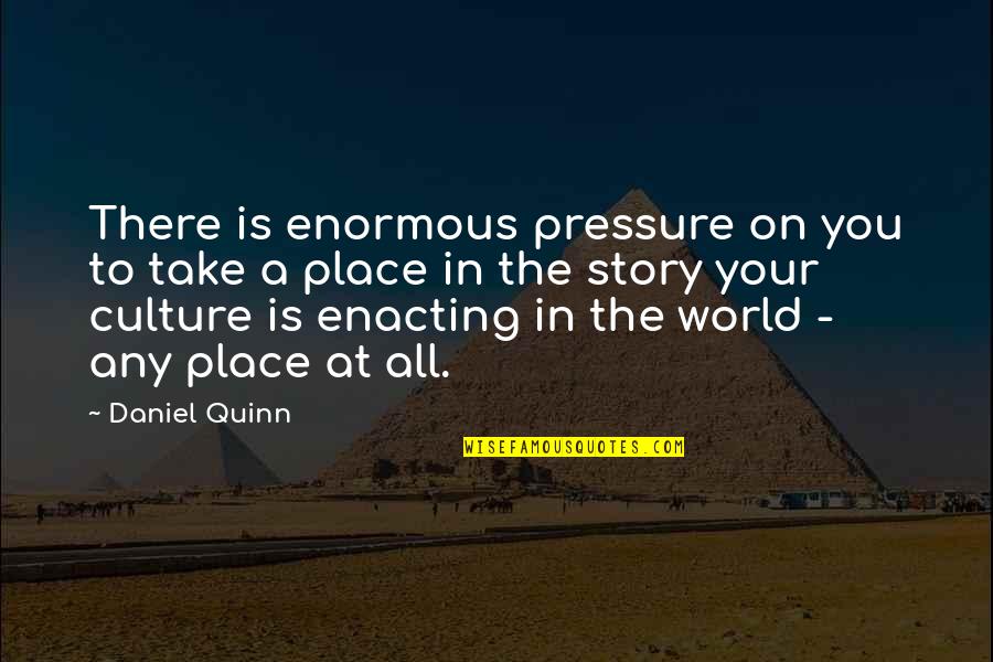 Take Your Place Quotes By Daniel Quinn: There is enormous pressure on you to take Take Your Place Quotes By Daniel Quinn: There is enormous pressure on you to take