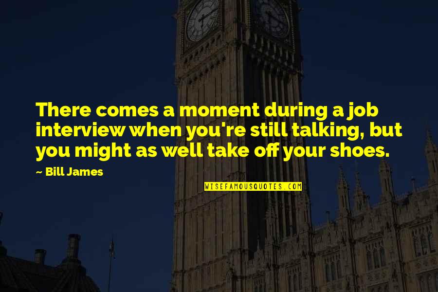 Take Your Shoes Off Quotes By Bill James: There comes a moment during a job interview