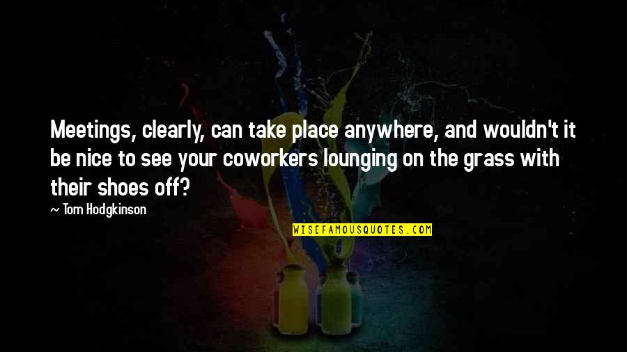 Take Your Shoes Off Quotes By Tom Hodgkinson: Meetings, clearly, can take place anywhere, and wouldn't