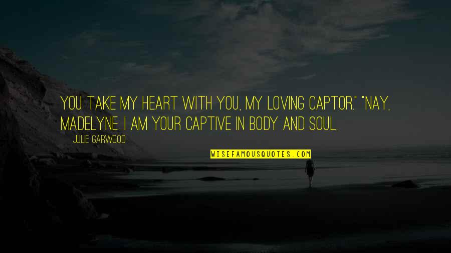 Take Your Soul Quotes By Julie Garwood: You take my heart with you, my loving Take Your Soul Quotes By Julie Garwood: You take my heart with you, my loving