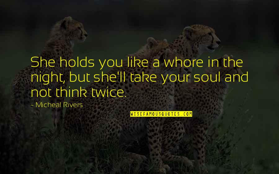 Take Your Soul Quotes By Micheal Rivers: She holds you like a whore in the Take Your Soul Quotes By Micheal Rivers: She holds you like a whore in the