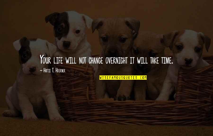 Take Your Time In Life Quotes By Hattie T. Hoerner: Your life will not change overnight it will