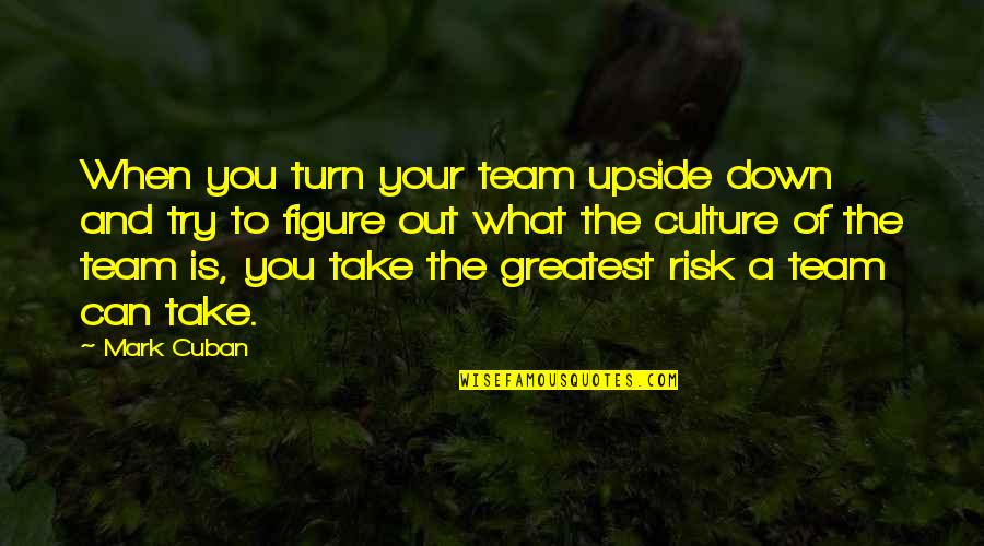 Take Your Turn Quotes By Mark Cuban: When you turn your team upside down and Take Your Turn Quotes By Mark Cuban: When you turn your team upside down and