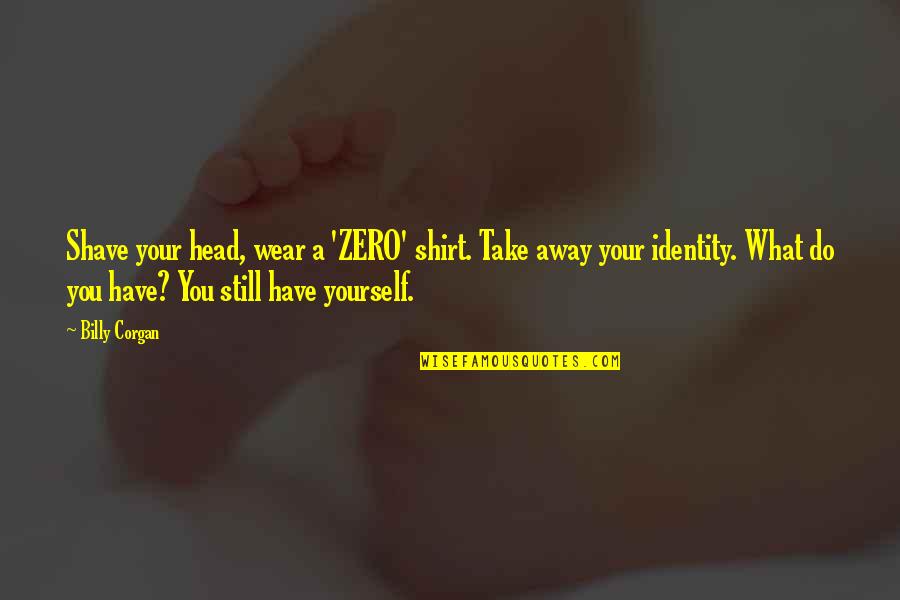 Take Yourself Away Quotes By Billy Corgan: Shave your head, wear a 'ZERO' shirt. Take