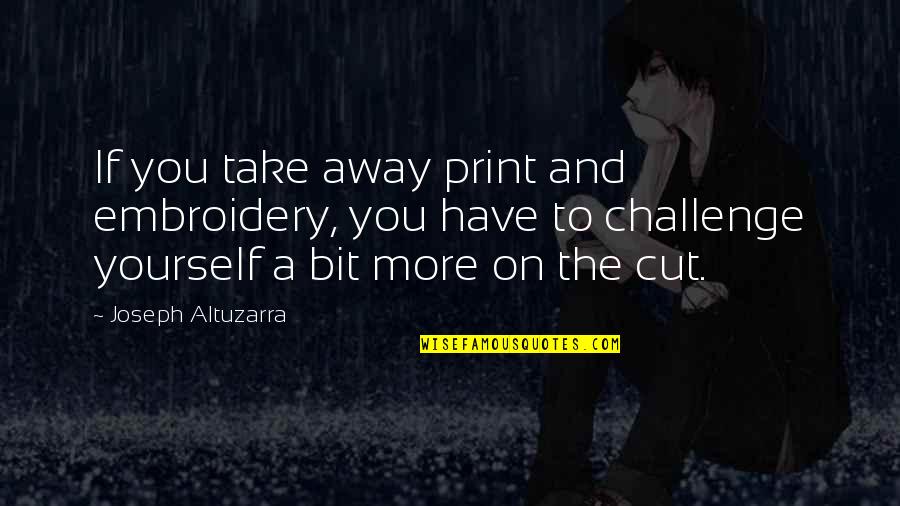 Take Yourself Away Quotes By Joseph Altuzarra: If you take away print and embroidery, you