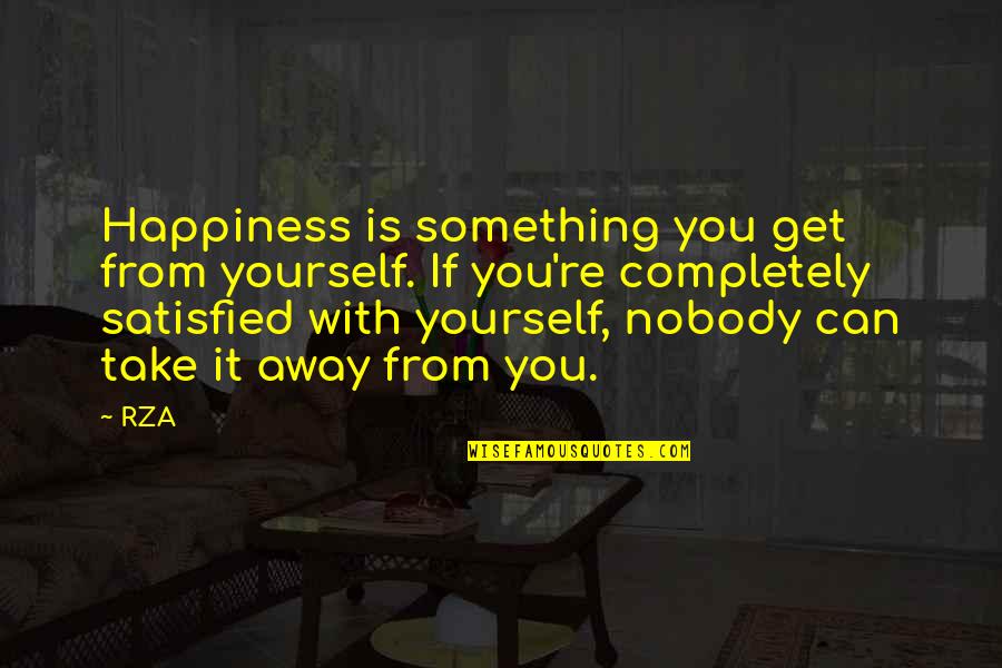 Take Yourself Away Quotes By RZA: Happiness is something you get from yourself. If