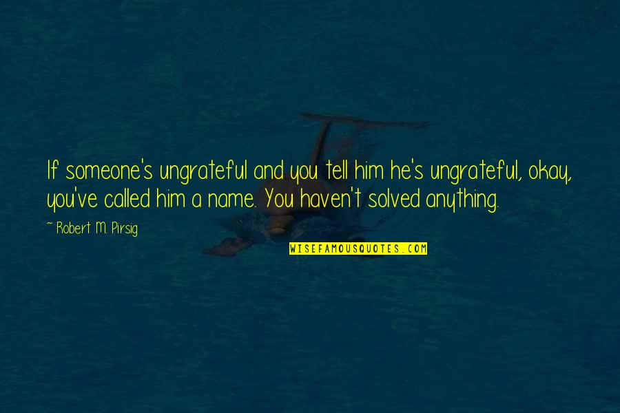 Takebayashi X Quotes By Robert M. Pirsig: If someone's ungrateful and you tell him he's Takebayashi X Quotes By Robert M. Pirsig: If someone's ungrateful and you tell him he's