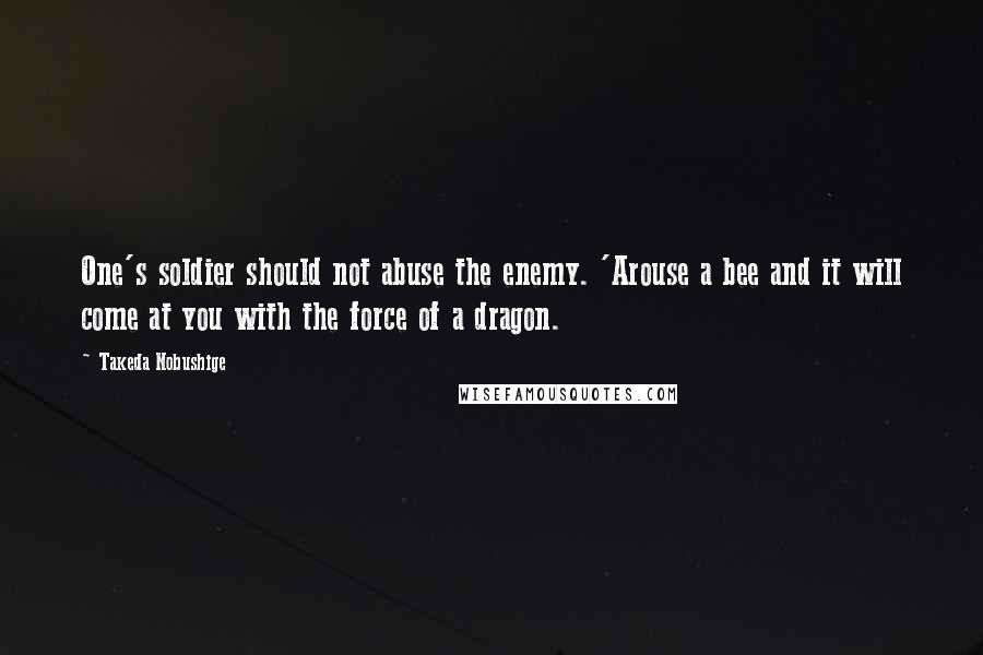 Takeda Nobushige quotes: One's soldier should not abuse the enemy. 'Arouse a bee and it will come at you with the force of a dragon.