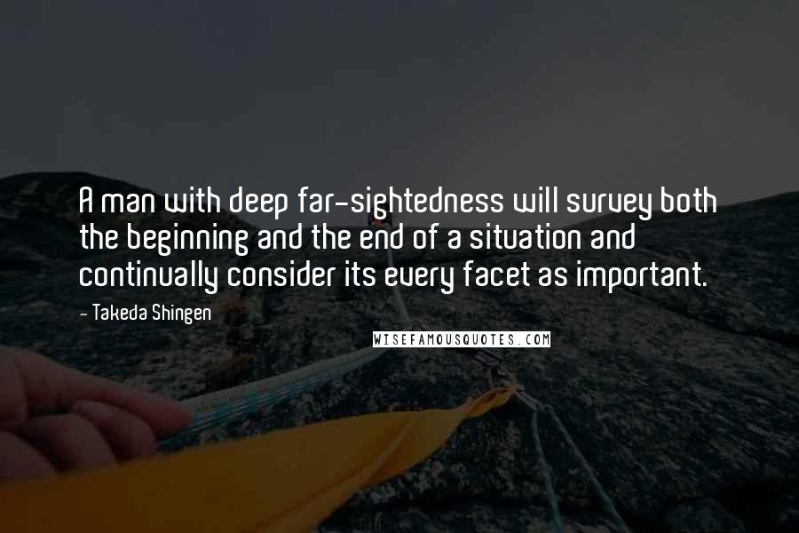 Takeda Shingen quotes: A man with deep far-sightedness will survey both the beginning and the end of a situation and continually consider its every facet as important.