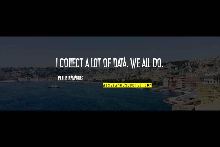 Takeda Takahashi Quotes By Peter Diamandis: I collect a lot of data. We all Takeda Takahashi Quotes By Peter Diamandis: I collect a lot of data. We all