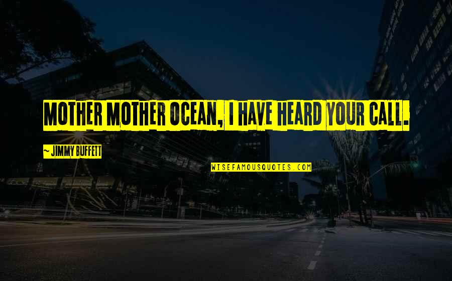 Takeesha Hart Quotes By Jimmy Buffett: Mother Mother Ocean, I have heard your call. Takeesha Hart Quotes By Jimmy Buffett: Mother Mother Ocean, I have heard your call.