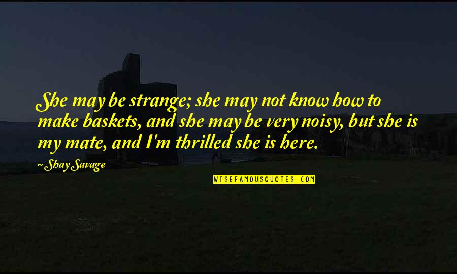 Takegawa Emblem Quotes By Shay Savage: She may be strange; she may not know
