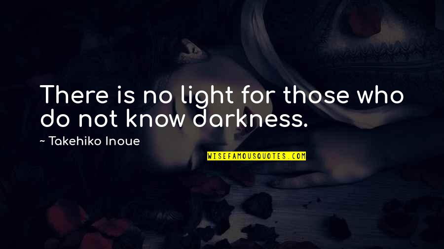 Takehiko Inoue Quotes By Takehiko Inoue: There is no light for those who do Takehiko Inoue Quotes By Takehiko Inoue: There is no light for those who do
