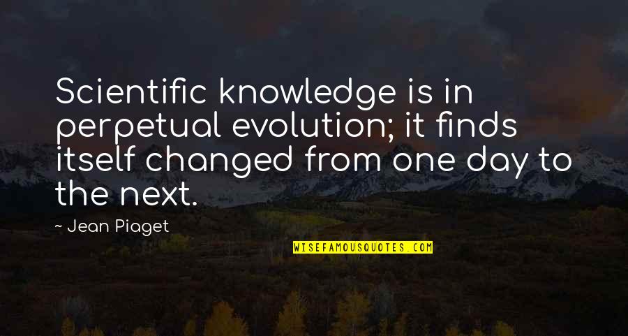 Takehomeasack Quotes By Jean Piaget: Scientific knowledge is in perpetual evolution; it finds Takehomeasack Quotes By Jean Piaget: Scientific knowledge is in perpetual evolution; it finds