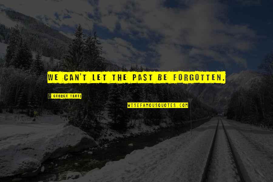 Takei Quotes By George Takei: We can't let the past be forgotten. Takei Quotes By George Takei: We can't let the past be forgotten.