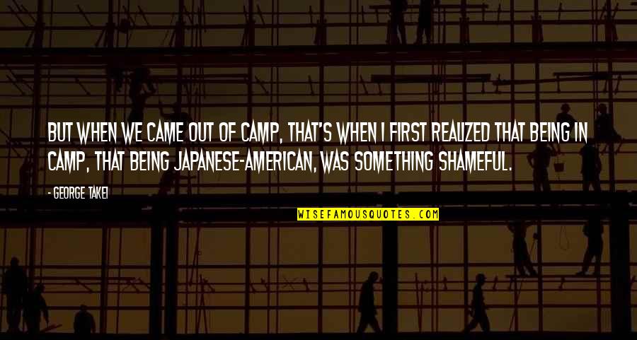 Takei Quotes By George Takei: But when we came out of camp, that's