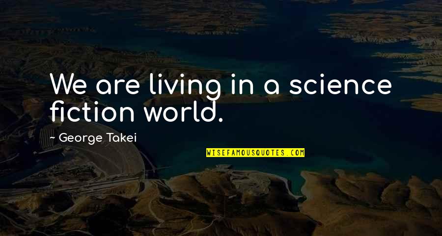 Takei Quotes By George Takei: We are living in a science fiction world.