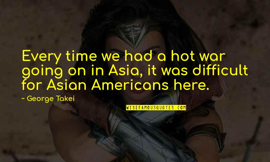 Takei Quotes By George Takei: Every time we had a hot war going