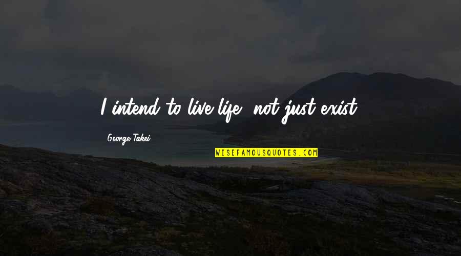 Takei Quotes By George Takei: I intend to live life, not just exist.