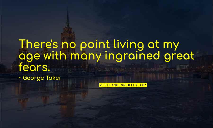 Takei Quotes By George Takei: There's no point living at my age with