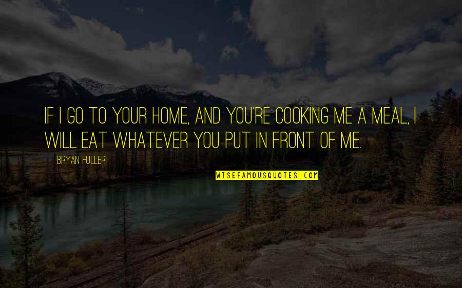 Takein Quotes By Bryan Fuller: If I go to your home, and you're