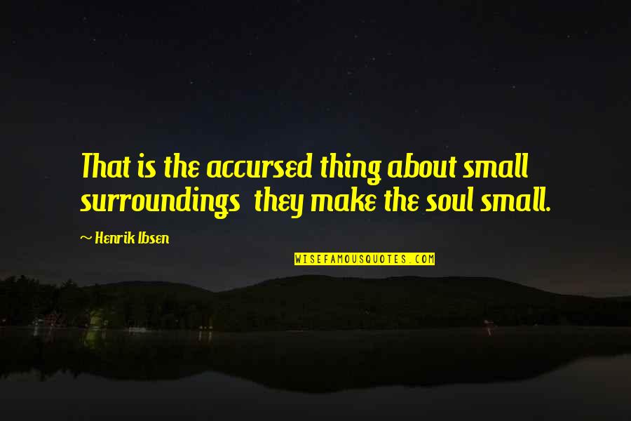 Takeki 5 Quotes By Henrik Ibsen: That is the accursed thing about small surroundings