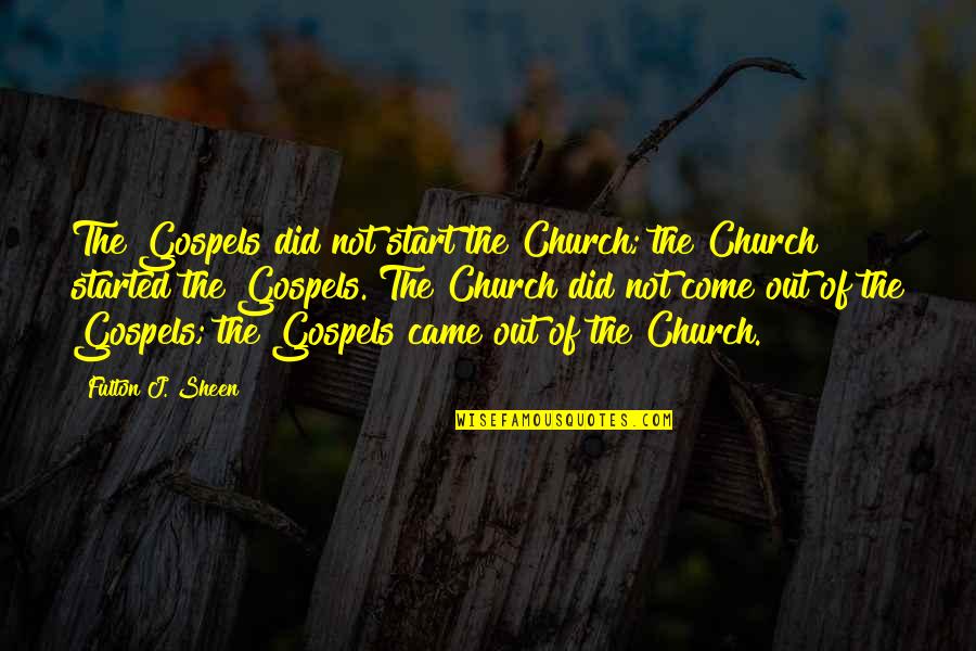 Takeko Takeshige Quotes By Fulton J. Sheen: The Gospels did not start the Church; the Takeko Takeshige Quotes By Fulton J. Sheen: The Gospels did not start the Church; the