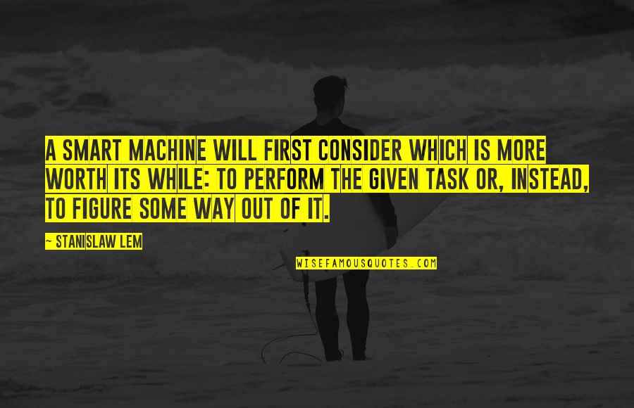 Takemitsu Between Tides Quotes By Stanislaw Lem: A smart machine will first consider which is