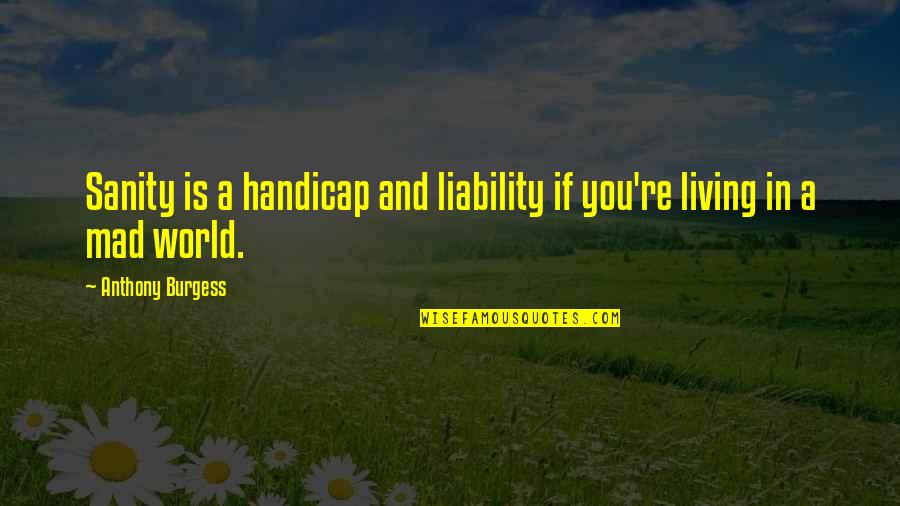 Takemiya Jin Quotes By Anthony Burgess: Sanity is a handicap and liability if you're Takemiya Jin Quotes By Anthony Burgess: Sanity is a handicap and liability if you're