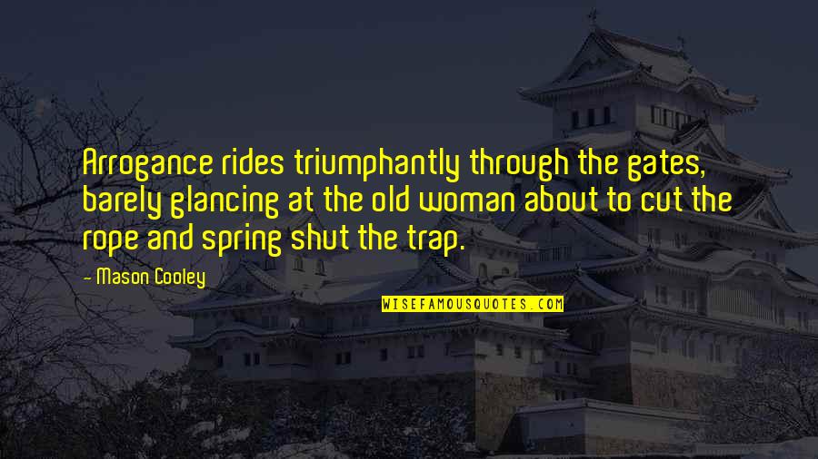 Takemoto Arashi Quotes By Mason Cooley: Arrogance rides triumphantly through the gates, barely glancing