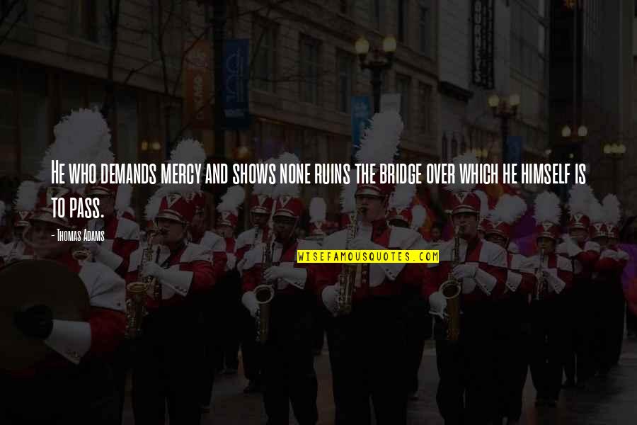 Takemura Sessyu Quotes By Thomas Adams: He who demands mercy and shows none ruins