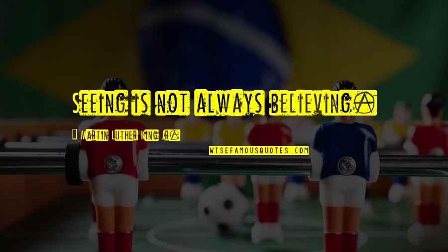 Takemusu Aiki Quotes By Martin Luther King Jr.: Seeing is not always believing. Takemusu Aiki Quotes By Martin Luther King Jr.: Seeing is not always believing.