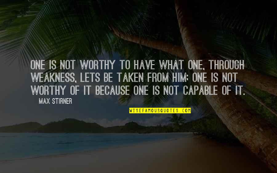 Taken 1 Best Quotes By Max Stirner: One is not worthy to have what one, Taken 1 Best Quotes By Max Stirner: One is not worthy to have what one,