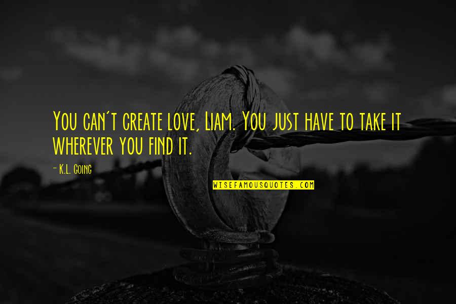Taken 2002 Quotes By K.L. Going: You can't create love, Liam. You just have