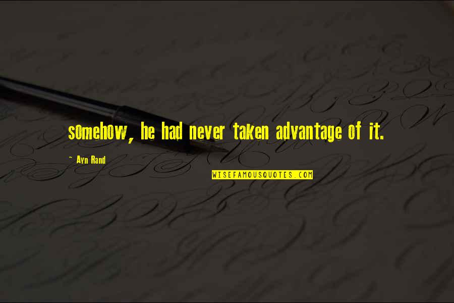 Taken Advantage Quotes By Ayn Rand: somehow, he had never taken advantage of it.