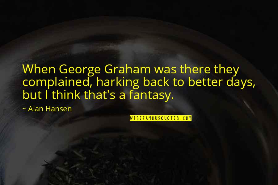 Taken For Granted Funny Quotes By Alan Hansen: When George Graham was there they complained, harking