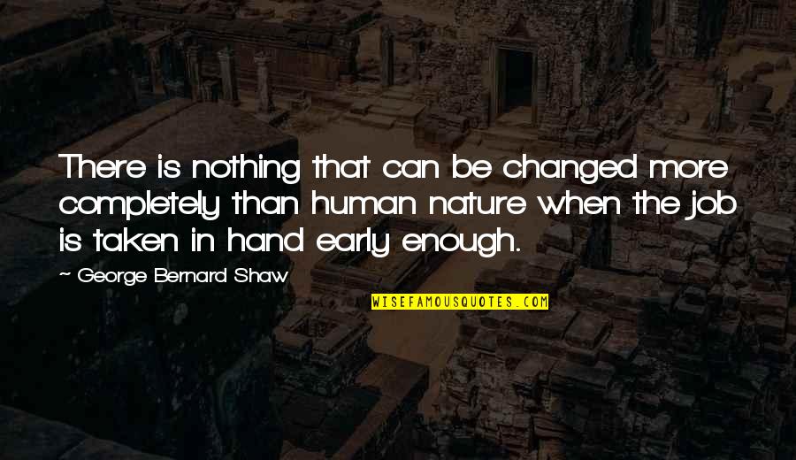 Taken In Hand Quotes By George Bernard Shaw: There is nothing that can be changed more Taken In Hand Quotes By George Bernard Shaw: There is nothing that can be changed more