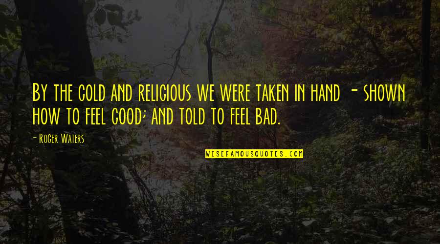 Taken In Hand Quotes By Roger Waters: By the cold and religious we were taken Taken In Hand Quotes By Roger Waters: By the cold and religious we were taken