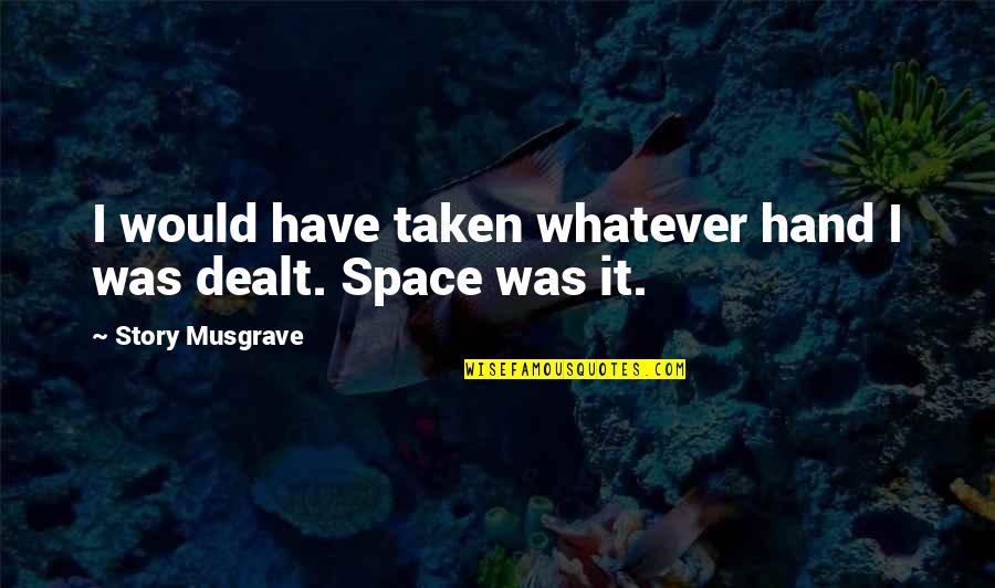 Taken In Hand Quotes By Story Musgrave: I would have taken whatever hand I was Taken In Hand Quotes By Story Musgrave: I would have taken whatever hand I was