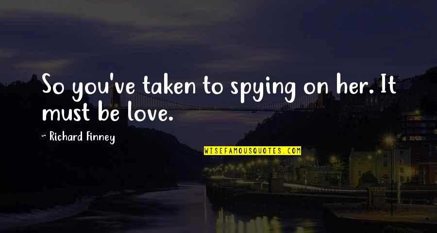 Taken Love Quotes By Richard Finney: So you've taken to spying on her. It