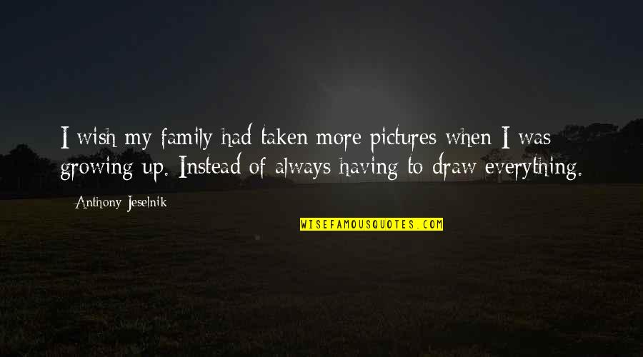 Taken Pictures Quotes By Anthony Jeselnik: I wish my family had taken more pictures
