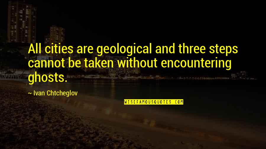 Taken Quotes By Ivan Chtcheglov: All cities are geological and three steps cannot