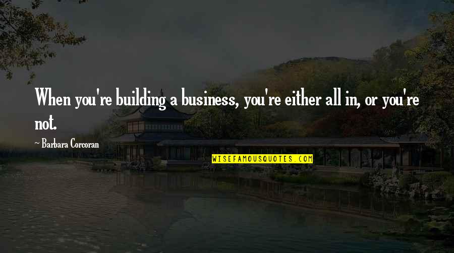 Taken Single Quotes By Barbara Corcoran: When you're building a business, you're either all Taken Single Quotes By Barbara Corcoran: When you're building a business, you're either all