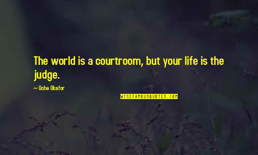 Taken Things For Granted Quotes By Uche Okafor: The world is a courtroom, but your life