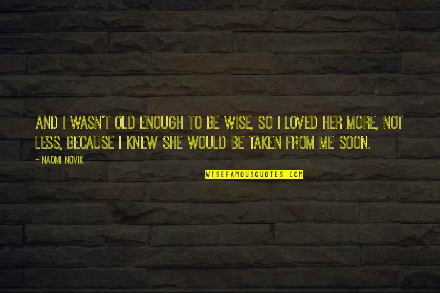 Taken Too Soon Quotes By Naomi Novik: And I wasn't old enough to be wise,