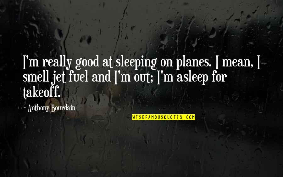 Takeoff Quotes By Anthony Bourdain: I'm really good at sleeping on planes. I