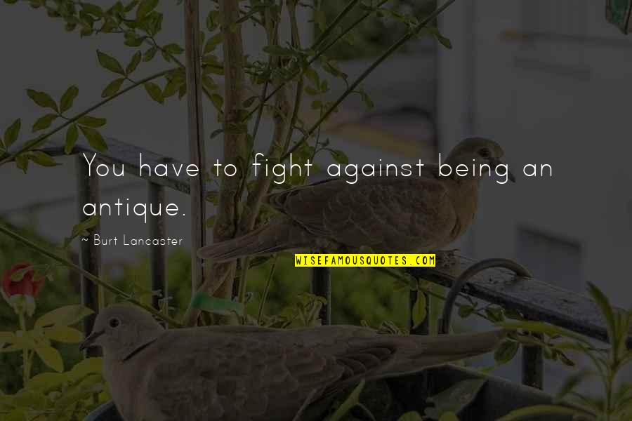 Takeoffs Quotes By Burt Lancaster: You have to fight against being an antique. Takeoffs Quotes By Burt Lancaster: You have to fight against being an antique.